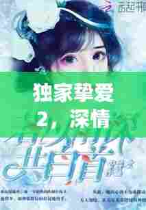 独家挚爱2,深情不渝的浪漫篇章