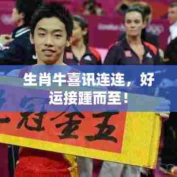 生肖牛喜讯连连,好运接踵而至!