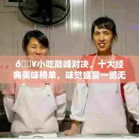 ?小吃巅峰对决,十大经典美味榜单,味觉盛宴一览无遗(附美图)