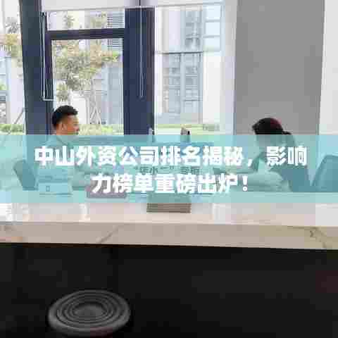 中山外资公司排名揭秘，影响力榜单重磅出炉！