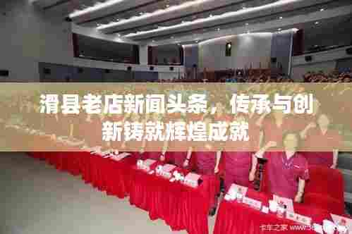滑县老店新闻头条,传承与创新铸就辉煌成就