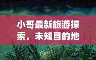小哥最新旅游探索,未知目的地的奇遇之旅视频首发