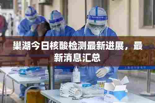 巢湖今日核酸检测最新进展,最新消息汇总