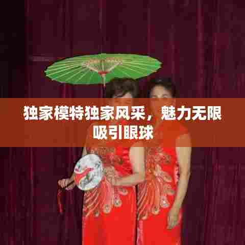 独家模特独家风采，魅力无限吸引眼球