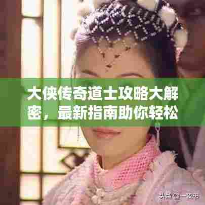 大侠传奇道士攻略大解密,最新指南助你轻松登顶!