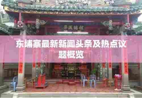 东埔寨最新新闻头条及热点议题概览