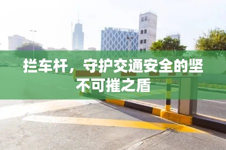 拦车杆,守护交通安全的坚不可摧之盾