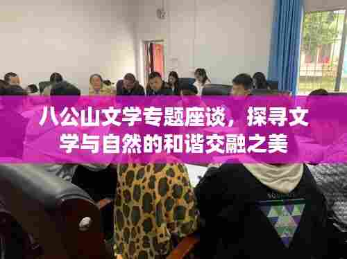 八公山文学专题座谈,探寻文学与自然的和谐交融之美