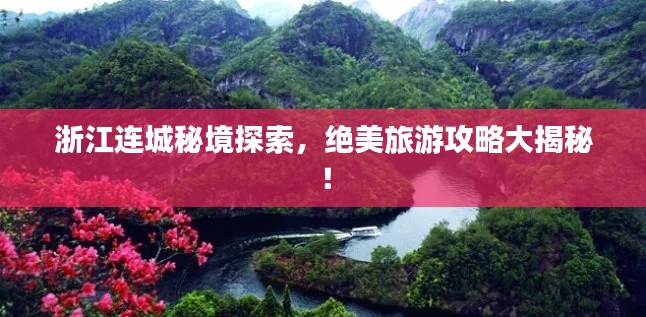 浙江连城秘境探索,绝美旅游攻略大揭秘!