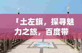「土左旗,探寻魅力之旅,百度带你领略风土人情!」