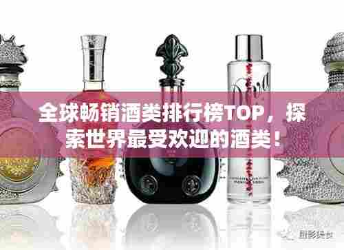 全球畅销酒类排行榜TOP,探索世界最受欢迎的酒类!
