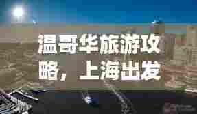 温哥华旅游攻略,上海出发,畅游美丽之旅的完美指南