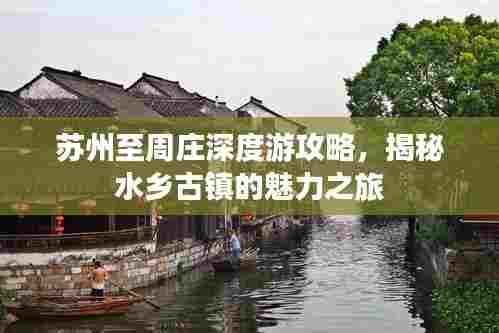 苏州至周庄深度游攻略，揭秘水乡古镇的魅力之旅