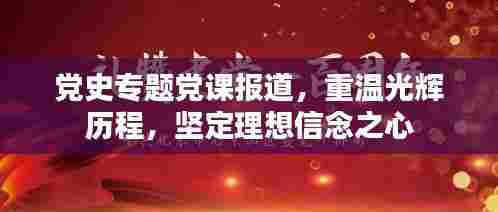 党史专题党课报道,重温光辉历程,坚定理想信念之心