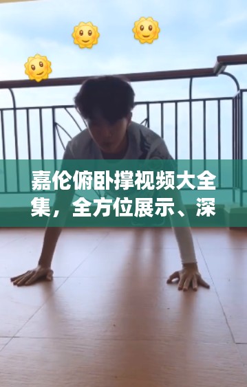 嘉伦俯卧撑视频大全集,全方位展示、深度解析,精彩不容错过!