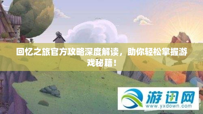 回忆之旅官方攻略深度解读，助你轻松掌握游戏秘籍！