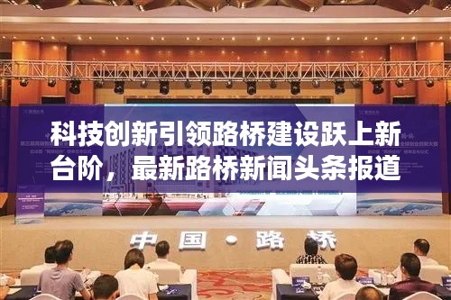 科技创新引领路桥建设跃上新台阶,最新路桥新闻头条报道