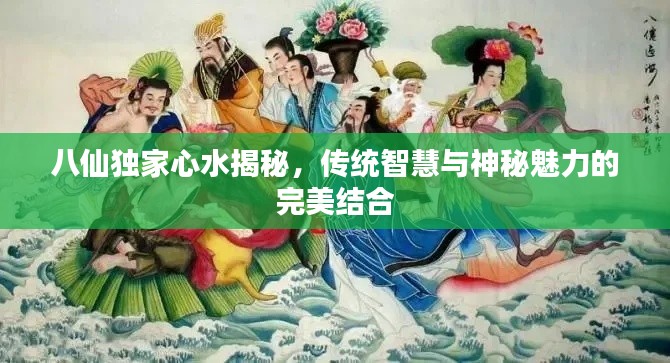 八仙独家心水揭秘，传统智慧与神秘魅力的完美结合
