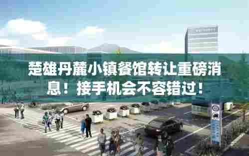 楚雄丹麓小镇餐馆转让重磅消息!接手机会不容错过!