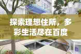 探索理想住所,多彩生活尽在百度房子图片展示