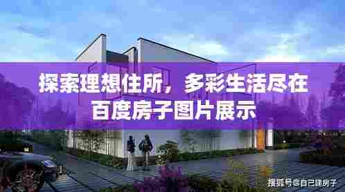 探索理想住所,多彩生活尽在百度房子图片展示