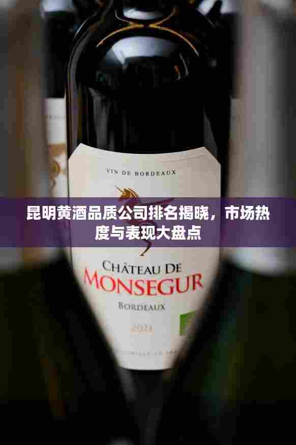 昆明黄酒品质公司排名揭晓,市场热度与表现大盘点