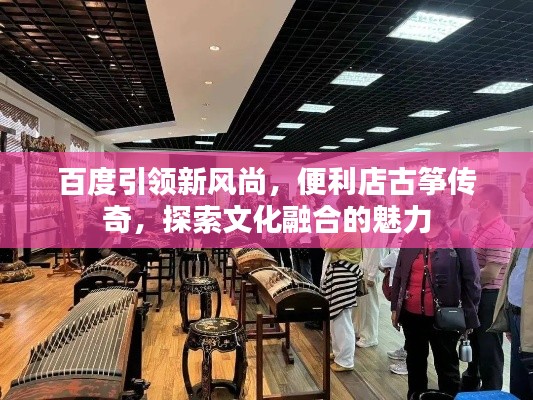 百度引领新风尚,便利店古筝传奇,探索文化融合的魅力