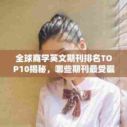 全球商学英文期刊排名TOP10揭秘,哪些期刊最受瞩目?