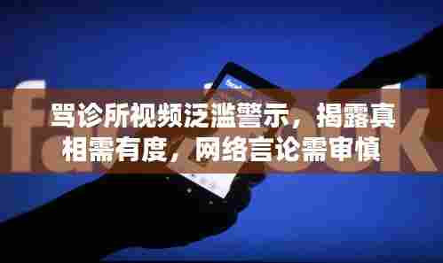 骂诊所视频泛滥警示,揭露真相需有度,网络言论需审慎