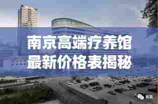 南京高端疗养馆最新价格表揭秘,全面解读,不容错过!