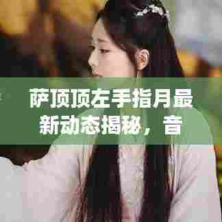 萨顶顶左手指月最新动态揭秘,音乐之旅的震撼与魅力