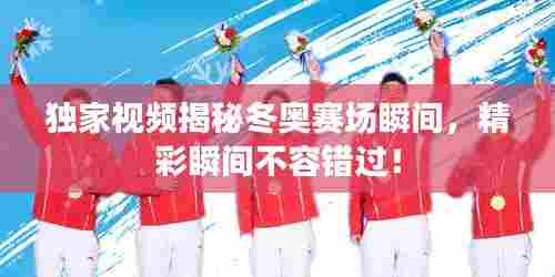 独家视频揭秘冬奥赛场瞬间,精彩瞬间不容错过!
