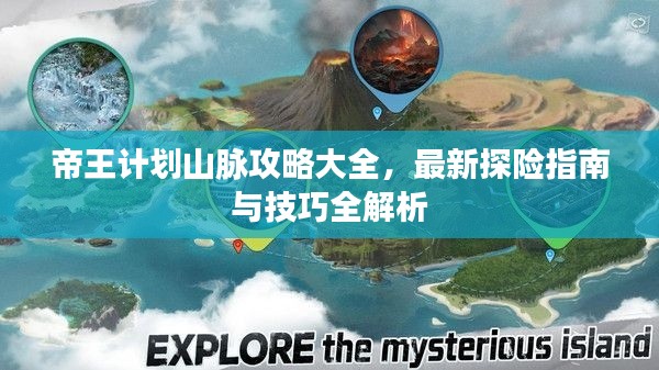 帝王计划山脉攻略大全,最新探险指南与技巧全解析