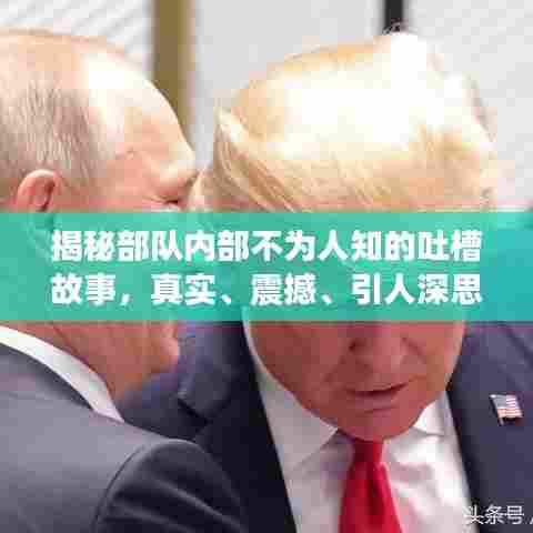 揭秘部队内部不为人知的吐槽故事,真实、震撼、引人深思!