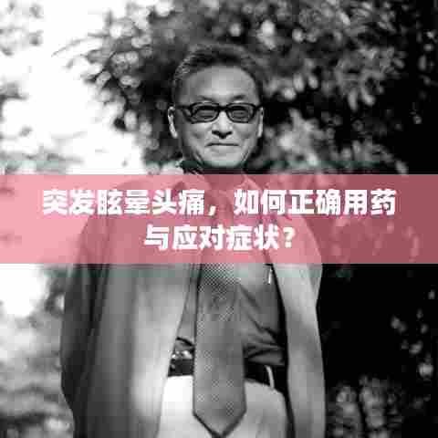 突发眩晕头痛,如何正确用药与应对症状?