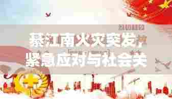 綦江南火灾突发,紧急应对与社会关怀展现灾难时刻的温暖力量
