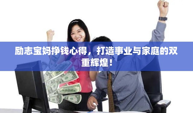 励志宝妈挣钱心得,打造事业与家庭的双重辉煌!