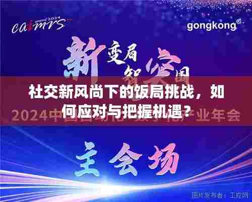 社交新风尚下的饭局挑战,如何应对与把握机遇?