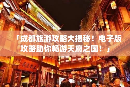 「成都旅游攻略大揭秘！电子版攻略助你畅游天府之国！」