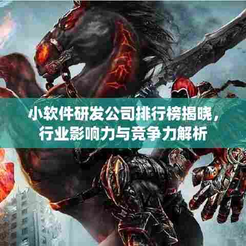 小软件研发公司排行榜揭晓，行业影响力与竞争力解析