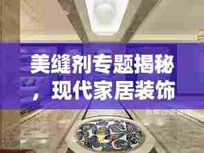 美缝剂专题揭秘,现代家居装饰的新宠儿