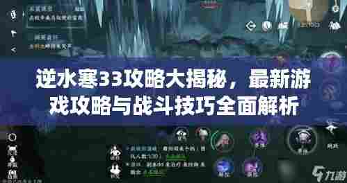 逆水寒33攻略大揭秘，最新游戏攻略与战斗技巧全面解析