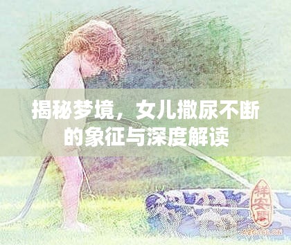 揭秘梦境,女儿撒尿不断的象征与深度解读