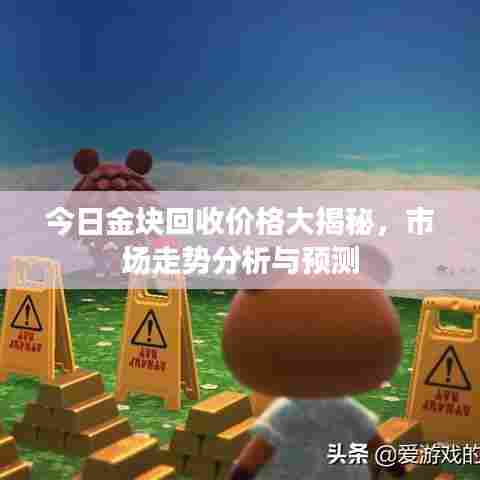 今日金块回收价格大揭秘,市场走势分析与预测