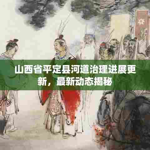 山西省平定县河道治理进展更新，最新动态揭秘