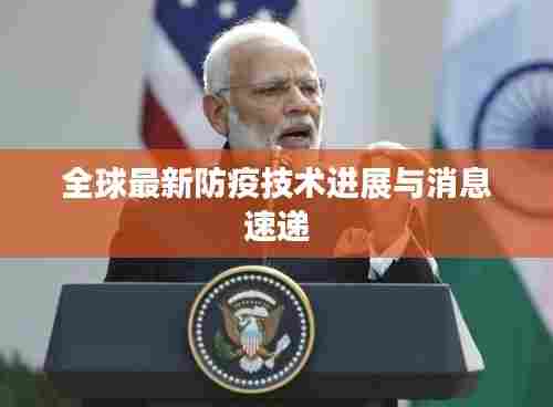 全球最新防疫技术进展与消息速递