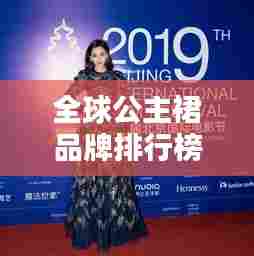 全球公主裙品牌排行榜TOP榜，时尚之选尽收眼底