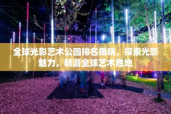 全球光影艺术公园排名揭晓，探索光影魅力，畅游全球艺术胜地