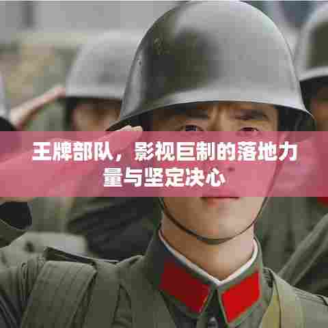王牌部队,影视巨制的落地力量与坚定决心